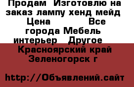 Продам, Изготовлю на заказ лампу хенд-мейд › Цена ­ 3 000 - Все города Мебель, интерьер » Другое   . Красноярский край,Зеленогорск г.